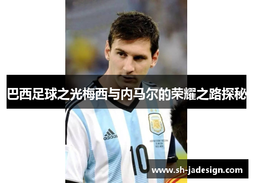巴西足球之光梅西与内马尔的荣耀之路探秘