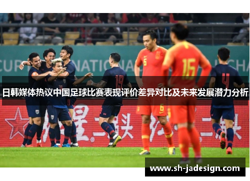 日韩媒体热议中国足球比赛表现评价差异对比及未来发展潜力分析