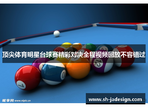 顶尖体育明星台球赛精彩对决全程视频回放不容错过