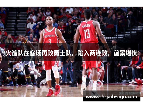 火箭队在客场再败勇士队，陷入两连败，前景堪忧