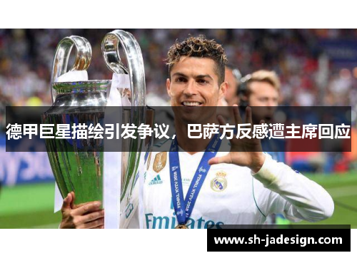 德甲巨星描绘引发争议，巴萨方反感遭主席回应