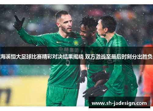 海溪恒大足球比赛精彩对决结果揭晓 双方激战至最后时刻分出胜负