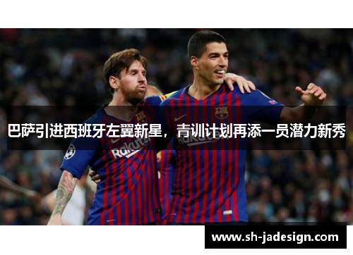巴萨引进西班牙左翼新星，青训计划再添一员潜力新秀